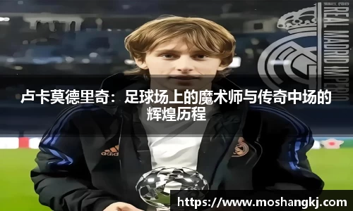 卢卡莫德里奇:足球场上的魔术师与传奇中场的辉煌历程